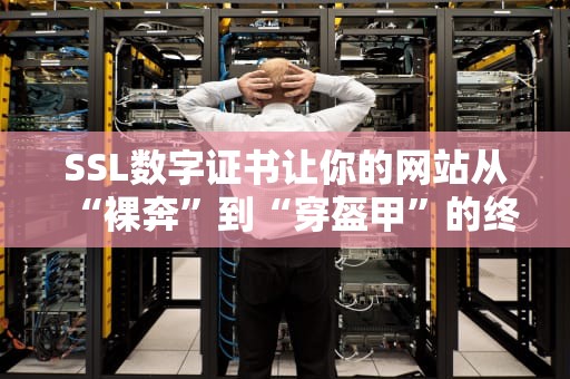 SSL数字证书让你的网站从“裸奔”到“穿盔甲”的终极指南