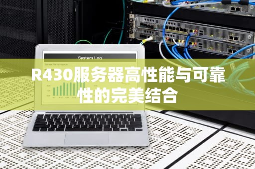R430服务器高性能与可靠性的完美结合