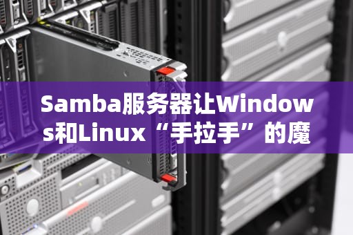 Samba服务器让Windows和Linux“手拉手”的魔法桥梁