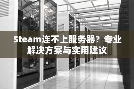 Steam连不上服务器？专业解决方案与实用建议