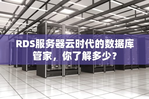 RDS服务器云时代的数据库管家，你了解多少？