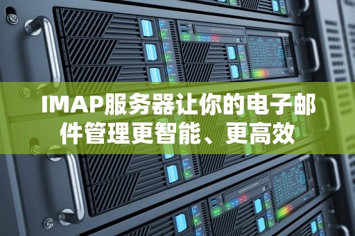 IMAP服务器让你的电子邮件管理更智能、更高效