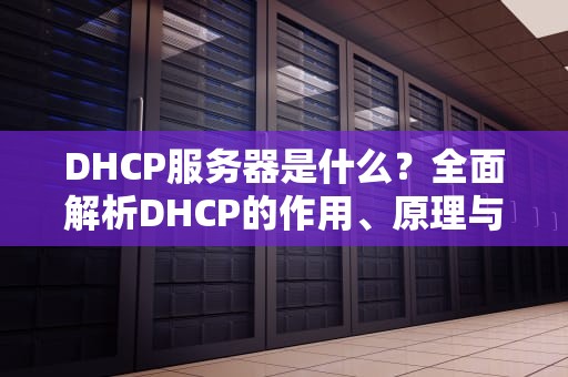 DHCP服务器是什么？全面解析DHCP的作用、原理与配置指南