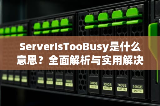 ServerIsTooBusy是什么意思？全面解析与实用解决方案