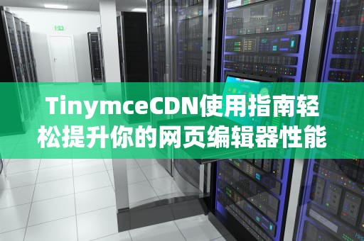 TinymceCDN使用指南轻松提升你的网页编辑器性能