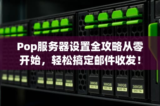 Pop服务器设置全攻略从零开始，轻松搞定邮件收发！