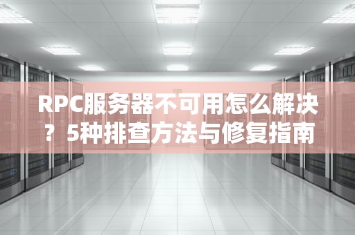 RPC服务器不可用怎么解决？5种排查方法与修复指南（含实战演示）