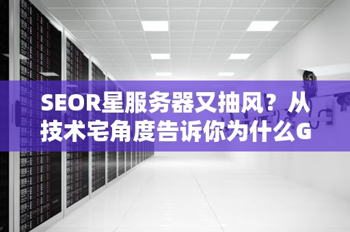 SEOR星服务器又抽风？从技术宅角度告诉你为什么GTAOnline总在加载中