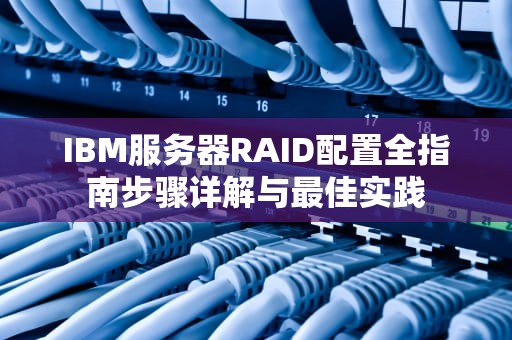 IBM服务器RAID配置全指南步骤详解与最佳实践