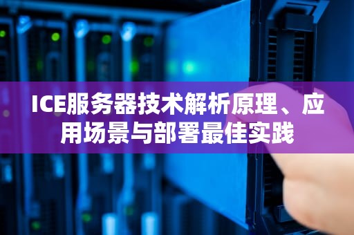 ICE服务器技术解析原理、应用场景与部署最佳实践