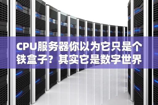 CPU服务器你以为它只是个铁盒子？其实它是数字世界的扛把子！