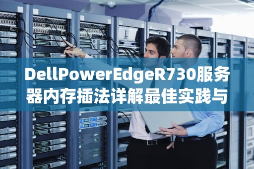 DellPowerEdgeR730服务器内存插法详解最佳实践与性能优化指南