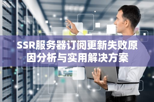 SSR服务器订阅更新失败原因分析与实用解决方案