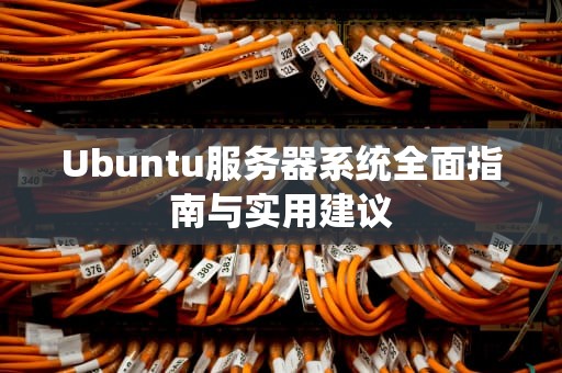 Ubuntu服务器系统全面指南与实用建议