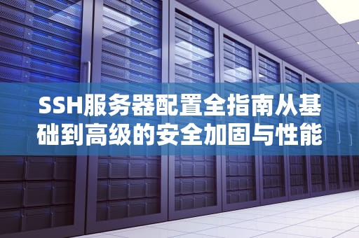 SSH服务器配置全指南从基础到高级的安全加固与性能优化