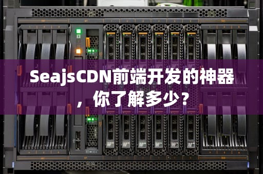 SeajsCDN前端开发的神器，你了解多少？
