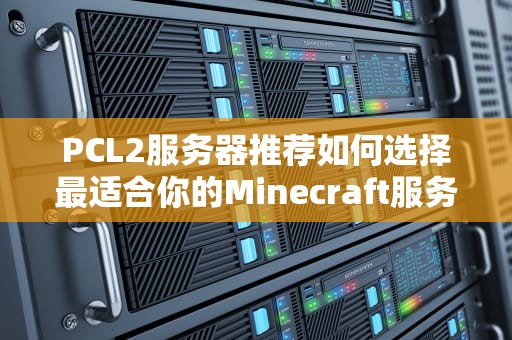 PCL2服务器推荐如何选择最适合你的Minecraft服务器？
