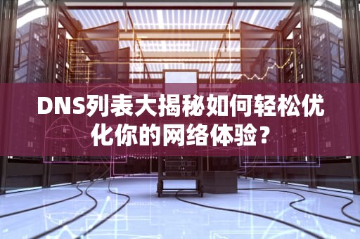 DNS列表大揭秘如何轻松优化你的网络体验？