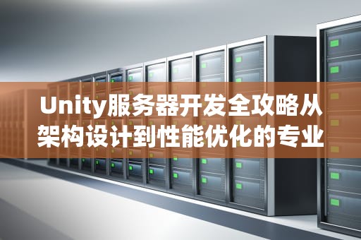 Unity服务器开发全攻略从架构设计到性能优化的专业指南