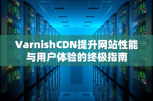 VarnishCDN提升网站性能与用户体验的终极指南