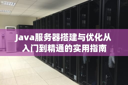 Java服务器搭建与优化从入门到精通的实用指南