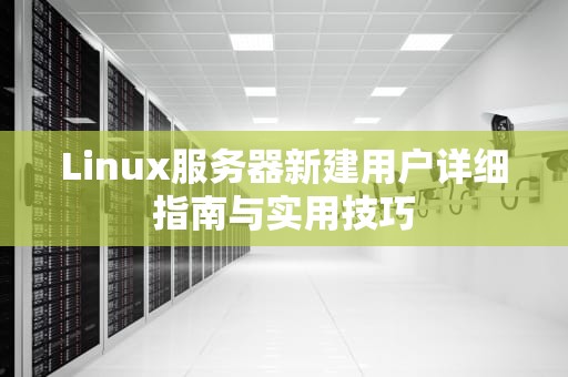 Linux服务器新建用户详细指南与实用技巧