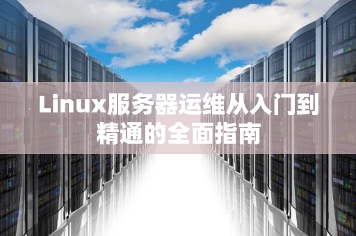Linux服务器运维从入门到精通的全面指南