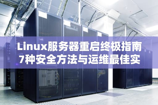 Linux服务器重启终极指南7种安全方法与运维最佳实践