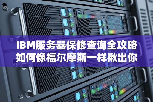 IBM服务器保修查询全攻略如何像福尔摩斯一样揪出你的电子老伙计生日？