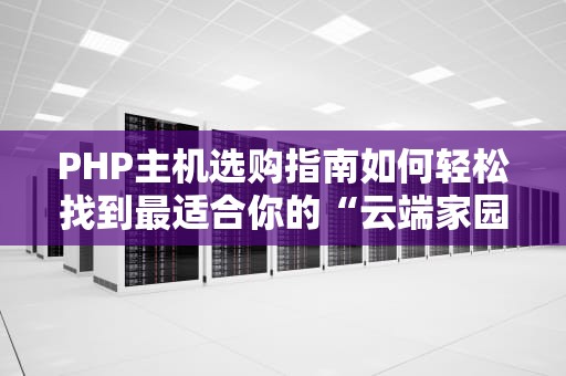 PHP主机选购指南如何轻松找到最适合你的“云端家园”？