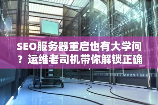 SEO服务器重启也有大学问？运维老司机带你解锁正确姿势！
