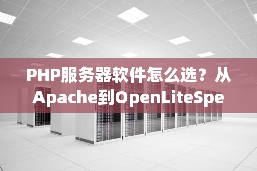 PHP服务器软件怎么选？从Apache到OpenLiteSpeed的硬核相声大会