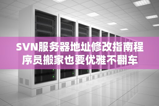 SVN服务器地址修改指南程序员搬家也要优雅不翻车
