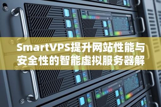 SmartVPS提升网站性能与安全性的智能虚拟服务器解决方案