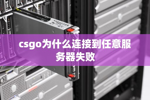 csgo为什么连接到任意服务器失败