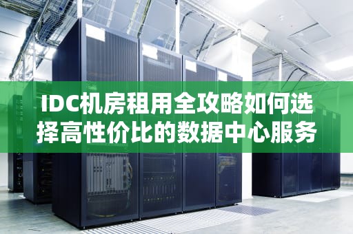 IDC机房租用全攻略如何选择高性价比的数据中心服务？