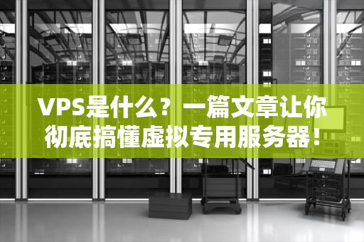 VPS是什么？一篇文章让你彻底搞懂虚拟专用服务器！