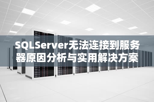 SQLServer无法连接到服务器原因分析与实用解决方案