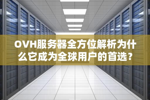 OVH服务器全方位解析为什么它成为全球用户的首选？