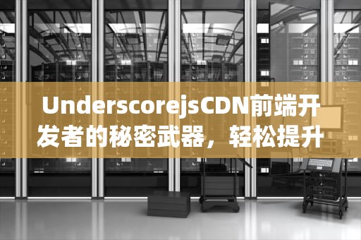 UnderscorejsCDN前端开发者的秘密武器，轻松提升项目效率！