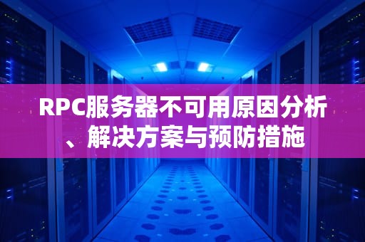 RPC服务器不可用原因分析、解决方案与预防措施