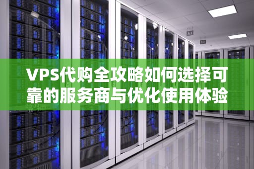 VPS代购全攻略如何选择可靠的服务商与优化使用体验