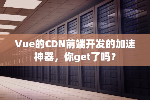 Vue的CDN前端开发的加速神器，你get了吗？