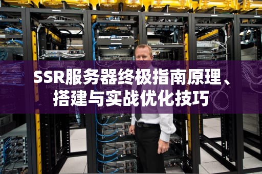 SSR服务器终极指南原理、搭建与实战优化技巧