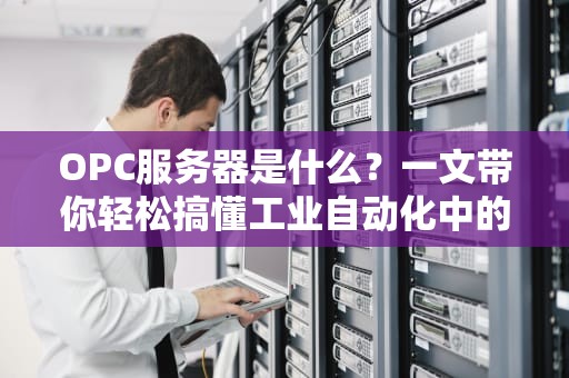 OPC服务器是什么？一文带你轻松搞懂工业自动化中的“翻译官”