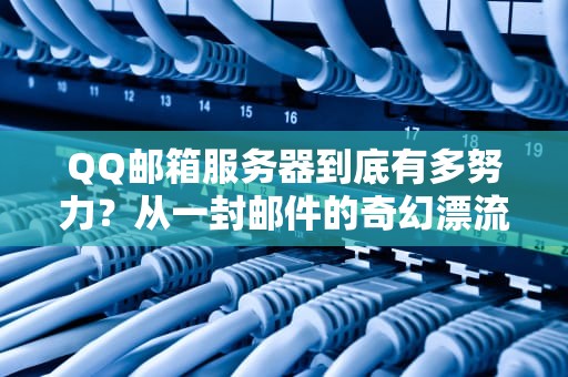 QQ邮箱服务器到底有多努力？从一封邮件的奇幻漂流说起
