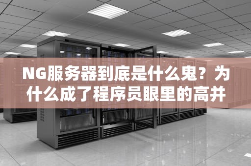 NG服务器到底是什么鬼？为什么成了程序员眼里的高并发扛把子？