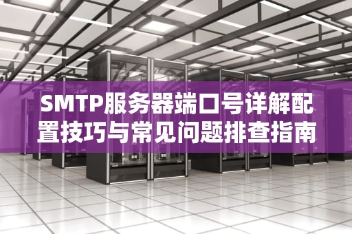 SMTP服务器端口号详解配置技巧与常见问题排查指南