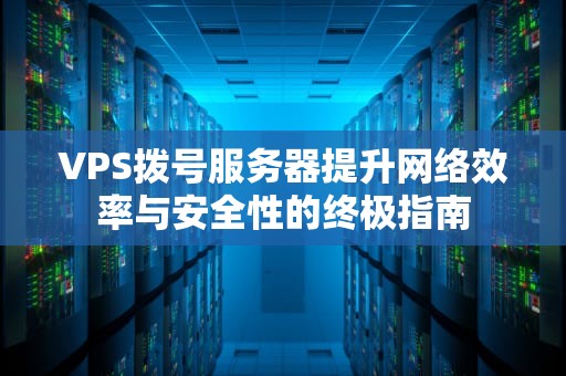 VPS拨号服务器提升网络效率与安全性的终极指南