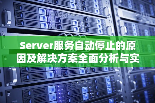 Server服务自动停止的原因及解决方案全面分析与实用建议
